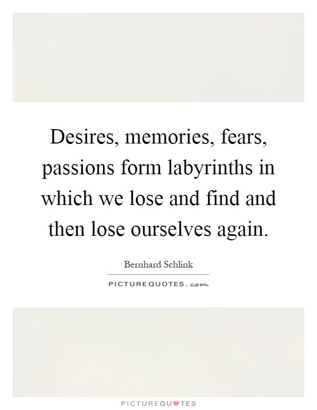 Desires, memories, fears, passions form labyrinths in which we lose and find and then lose ourselves again Picture Quote #1