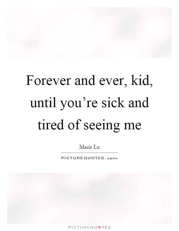 Forever and ever, kid, until you're sick and tired of seeing me Picture Quote #1