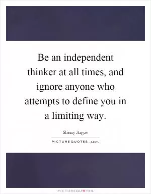 Be an independent thinker at all times, and ignore anyone who attempts to define you in a limiting way Picture Quote #1
