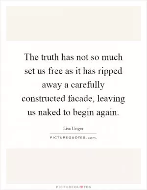 The truth has not so much set us free as it has ripped away a carefully constructed facade, leaving us naked to begin again Picture Quote #1