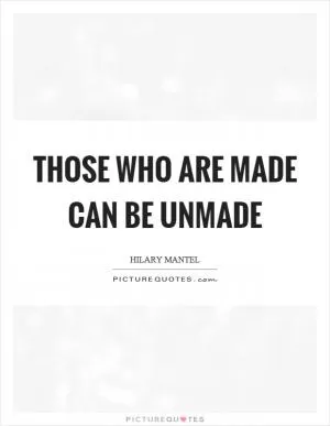 Those who are made can be unmade Picture Quote #1