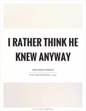 I rather think he knew anyway Picture Quote #1