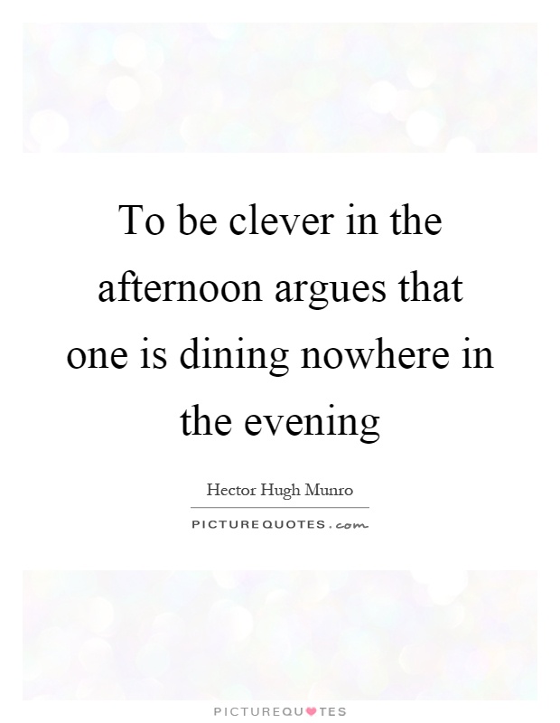 To be clever in the afternoon argues that one is dining nowhere in the evening Picture Quote #1