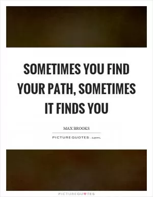 Sometimes you find your path, sometimes it finds you Picture Quote #1