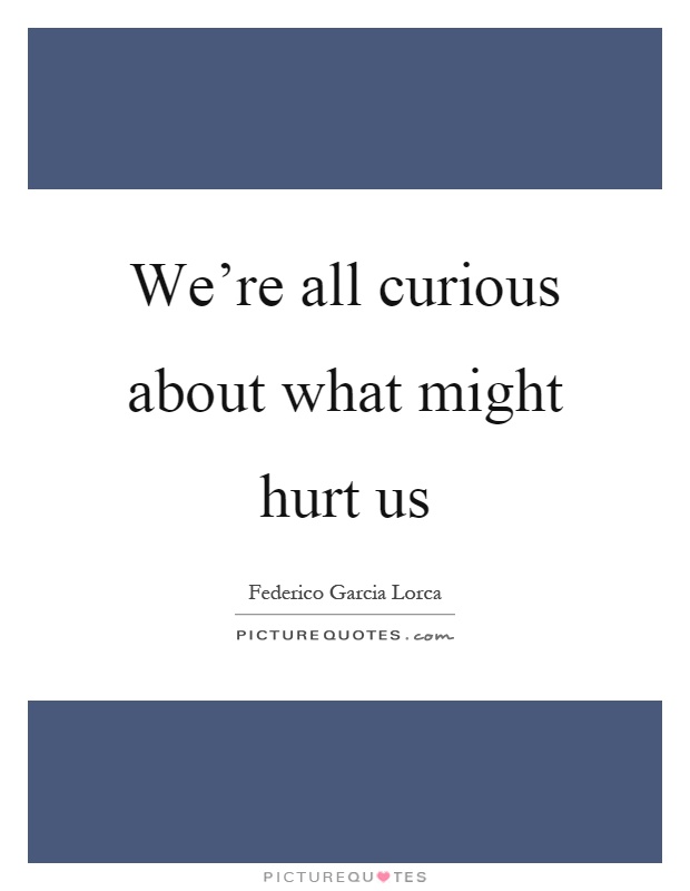 We're all curious about what might hurt us Picture Quote #1