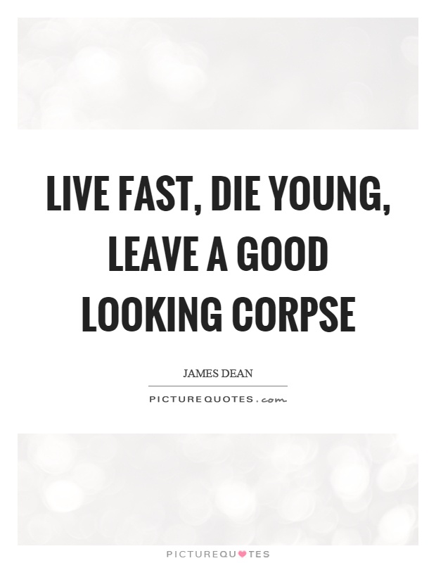 Live fast, die young, leave a good looking corpse Picture Quote #1