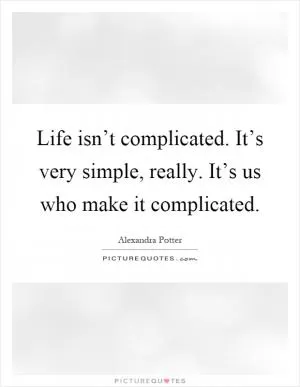 Life isn’t complicated. It’s very simple, really. It’s us who make it complicated Picture Quote #1