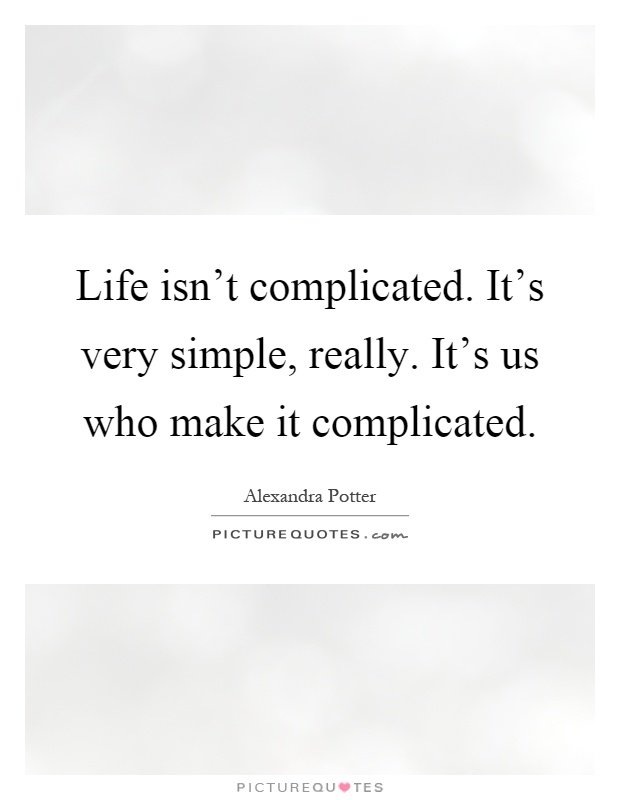 Life isn't complicated. It's very simple, really. It's us who make it complicated Picture Quote #1