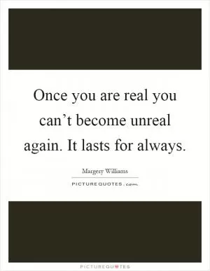 Once you are real you can’t become unreal again. It lasts for always Picture Quote #1