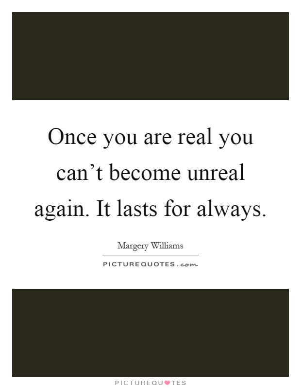 Once you are real you can't become unreal again. It lasts for always Picture Quote #1