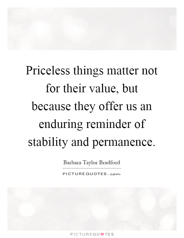 Priceless things matter not for their value, but because they offer us an enduring reminder of stability and permanence Picture Quote #1