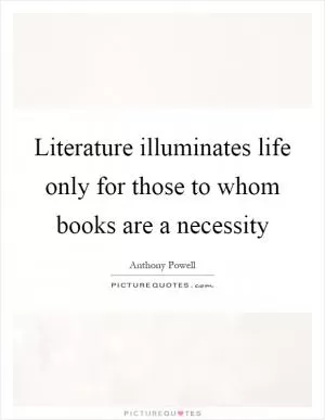 Literature illuminates life only for those to whom books are a necessity Picture Quote #1
