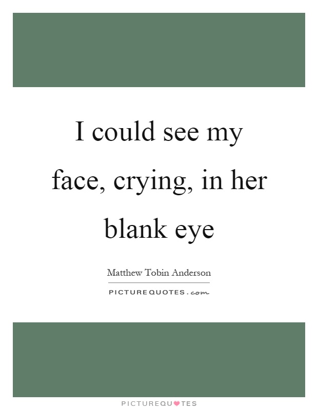 I could see my face, crying, in her blank eye Picture Quote #1