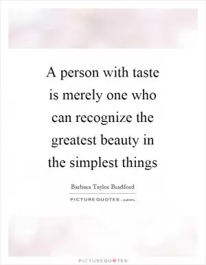 A person with taste is merely one who can recognize the greatest beauty in the simplest things Picture Quote #1