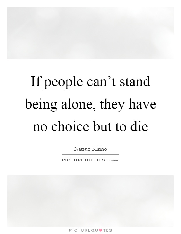 If people can't stand being alone, they have no choice but to die Picture Quote #1