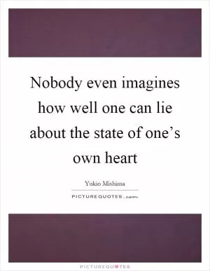 Nobody even imagines how well one can lie about the state of one’s own heart Picture Quote #1