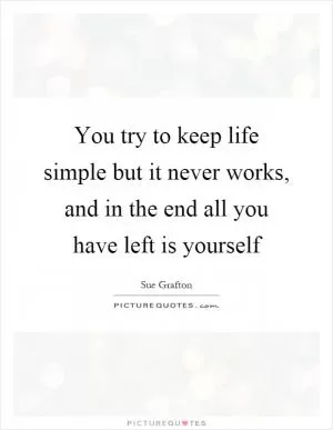 You try to keep life simple but it never works, and in the end all you have left is yourself Picture Quote #1