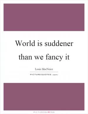 World is suddener than we fancy it Picture Quote #1