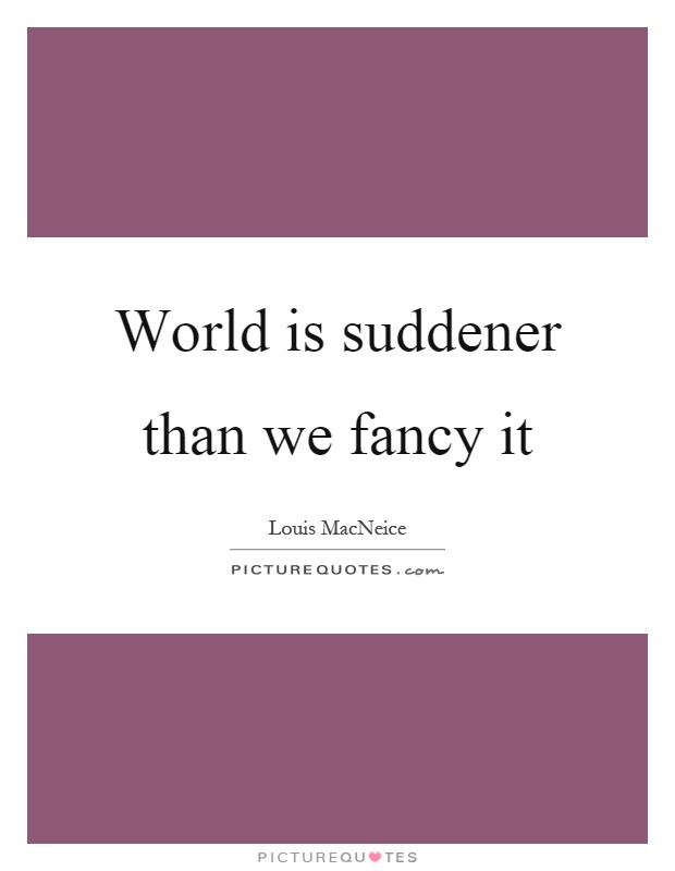 World is suddener than we fancy it Picture Quote #1