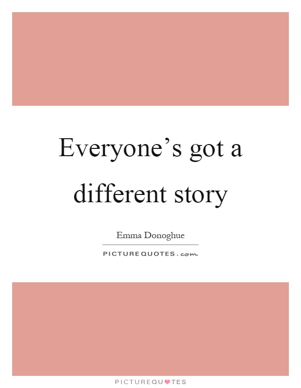 Everyone's got a different story Picture Quote #1