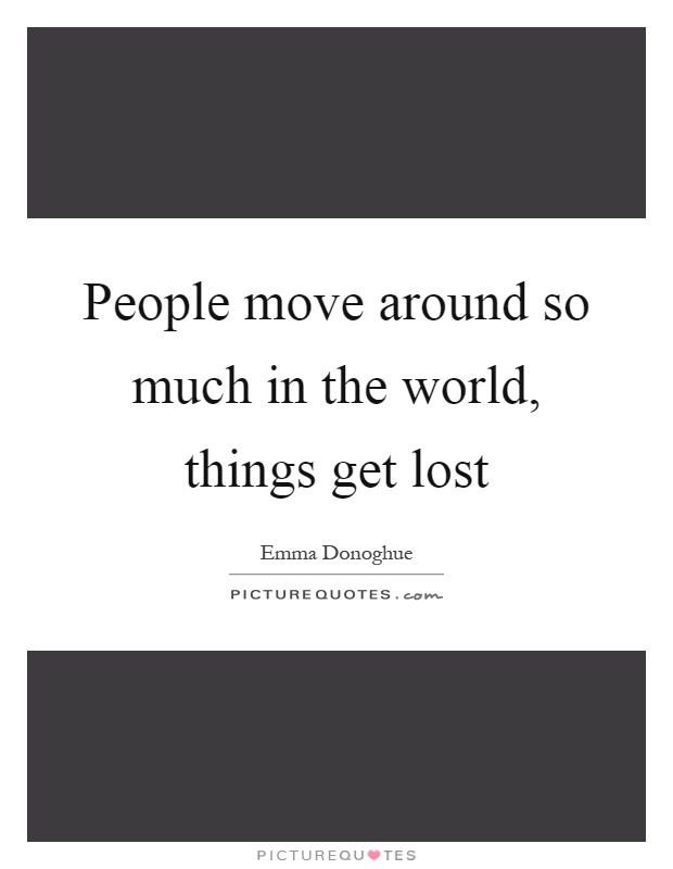 People move around so much in the world, things get lost Picture Quote #1
