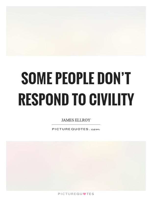 Some people don't respond to civility Picture Quote #1