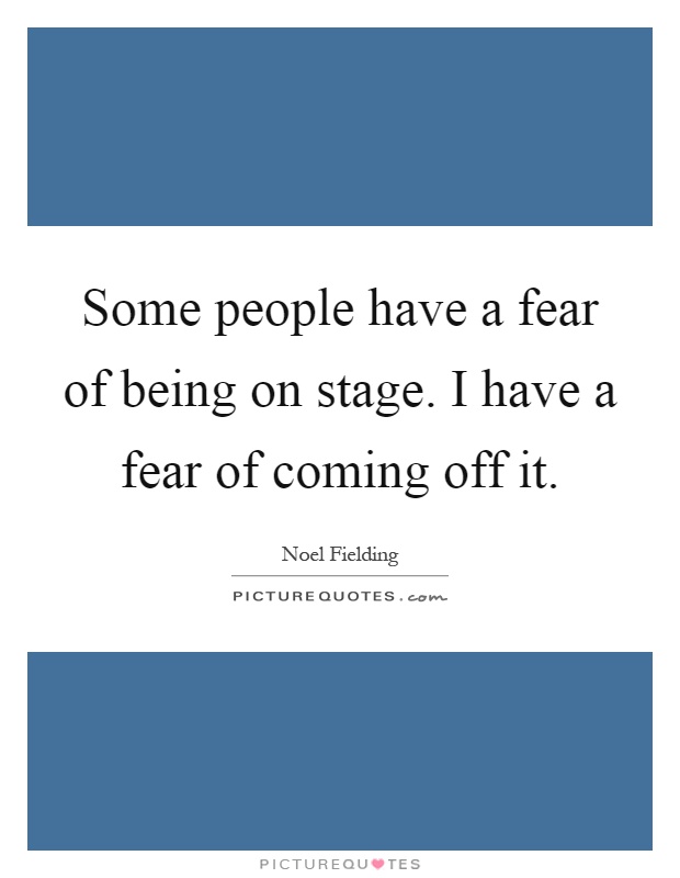 Some people have a fear of being on stage. I have a fear of coming off it Picture Quote #1