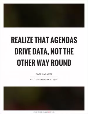 Realize that agendas drive data, not the other way round Picture Quote #1