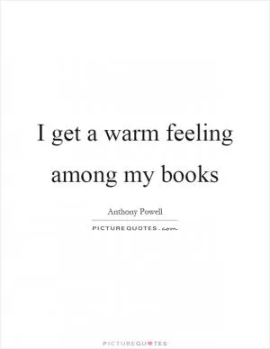 I get a warm feeling among my books Picture Quote #1
