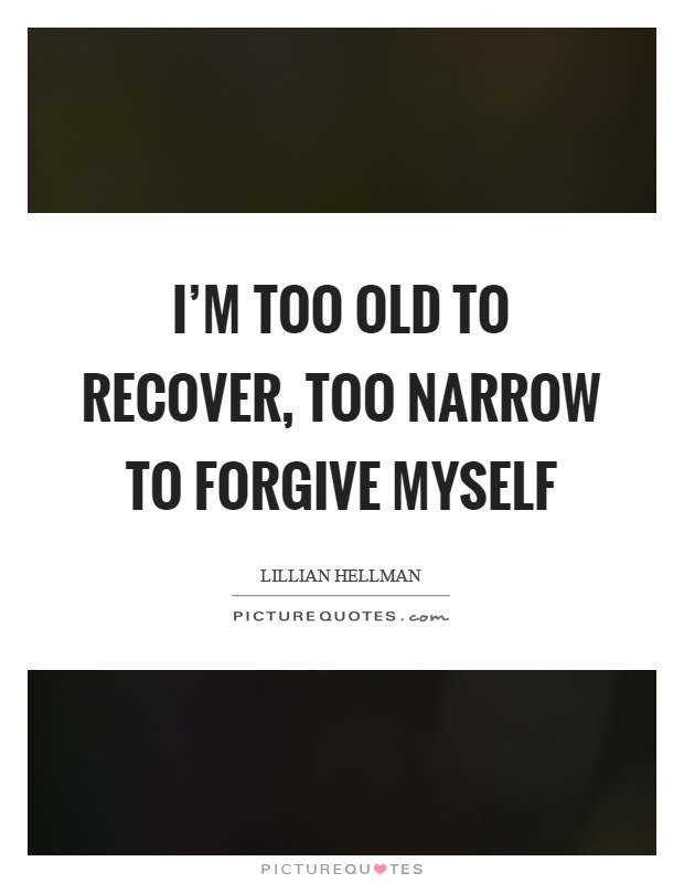 I'm too old to recover, too narrow to forgive myself Picture Quote #1