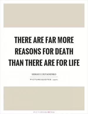 There are far more reasons for death than there are for life Picture Quote #1