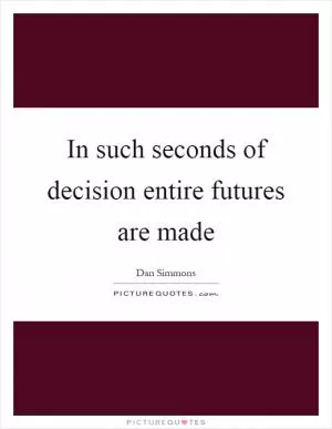 In such seconds of decision entire futures are made Picture Quote #1