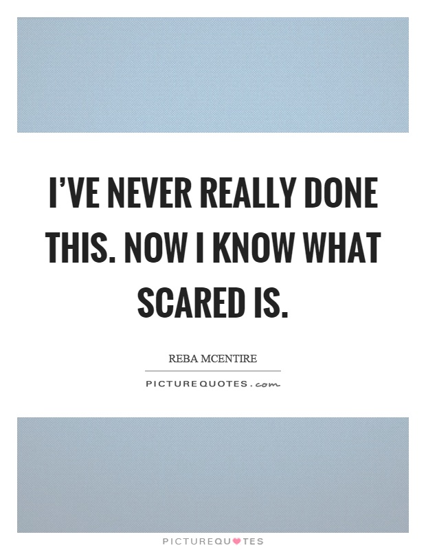 I've never really done this. Now I know what scared is Picture Quote #1