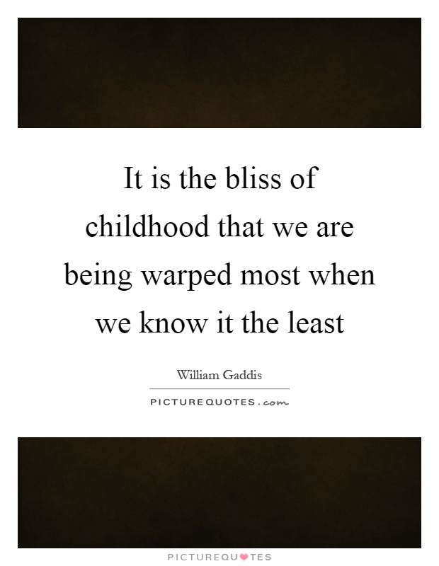 It is the bliss of childhood that we are being warped most when we know it the least Picture Quote #1