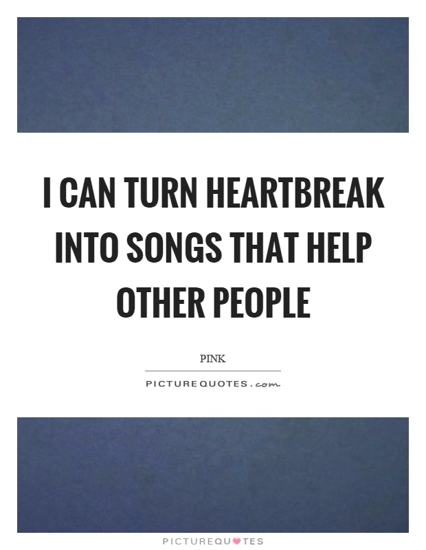 I can turn heartbreak into songs that help other people Picture Quote #1