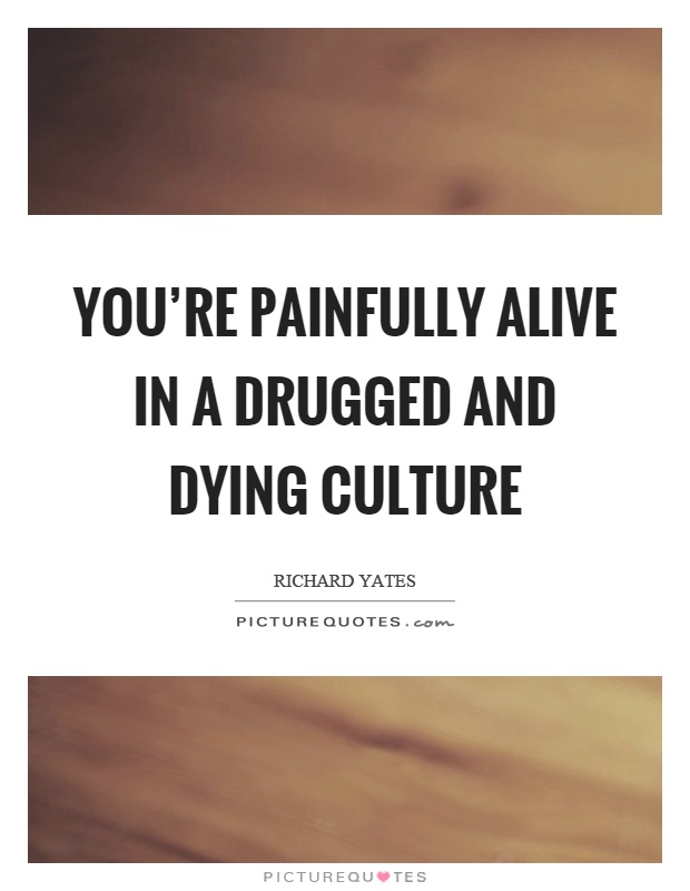 You're painfully alive in a drugged and dying culture Picture Quote #1