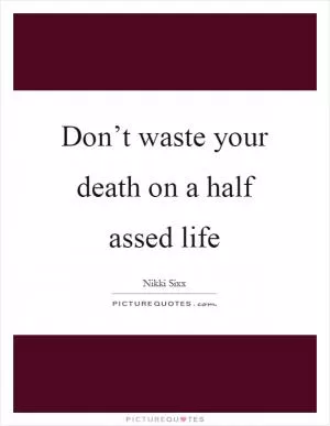 Don’t waste your death on a half assed life Picture Quote #1