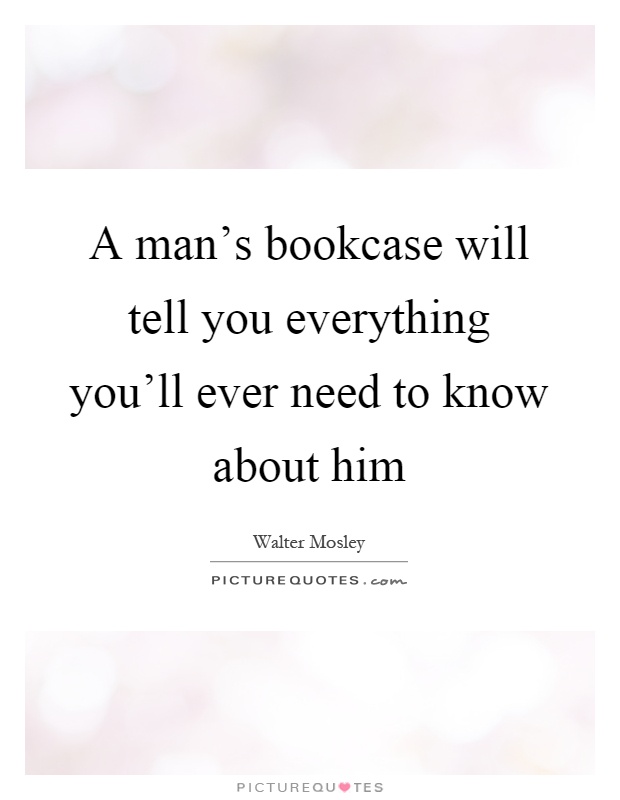 A man's bookcase will tell you everything you'll ever need to know about him Picture Quote #1