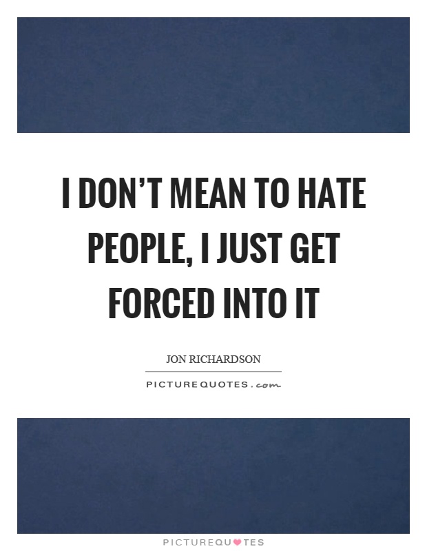 I don't mean to hate people, I just get forced into it Picture Quote #1