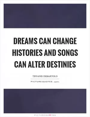 Dreams can change histories and songs can alter destinies Picture Quote #1