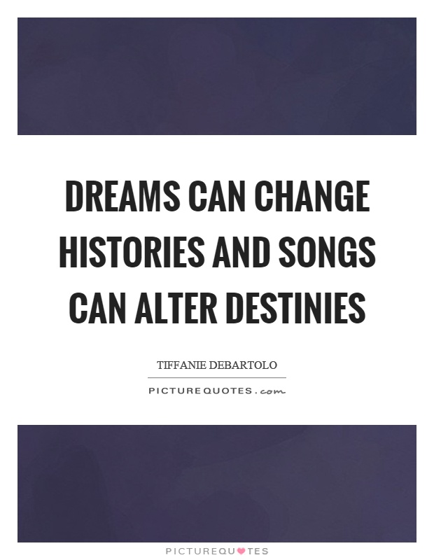Dreams can change histories and songs can alter destinies Picture Quote #1