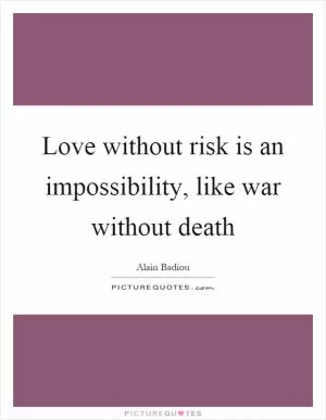Love without risk is an impossibility, like war without death Picture Quote #1
