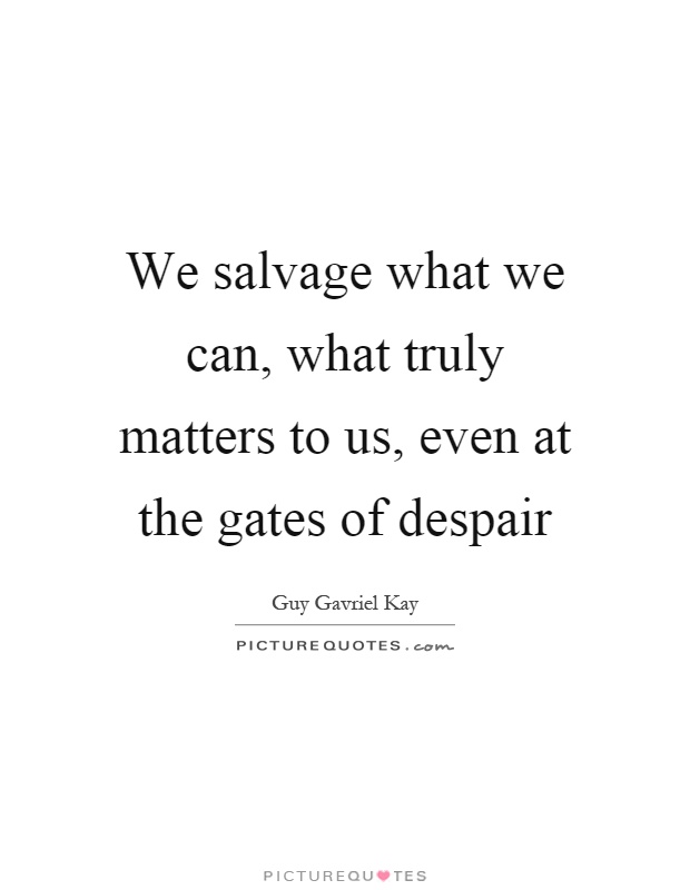 We salvage what we can, what truly matters to us, even at the gates of despair Picture Quote #1