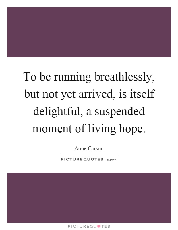 To be running breathlessly, but not yet arrived, is itself delightful, a suspended moment of living hope Picture Quote #1