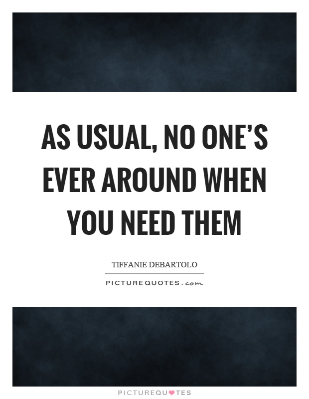 As usual, no one's ever around when you need them Picture Quote #1