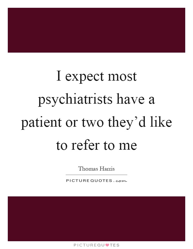 I expect most psychiatrists have a patient or two they'd like to refer to me Picture Quote #1