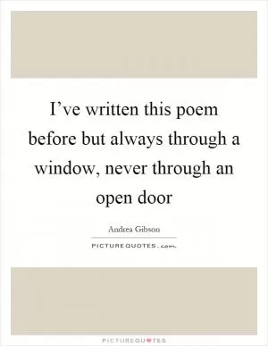 I’ve written this poem before but always through a window, never through an open door Picture Quote #1
