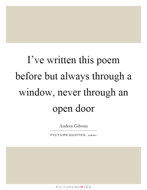 I've written this poem before but always through a window, never through an open door Picture Quote #1