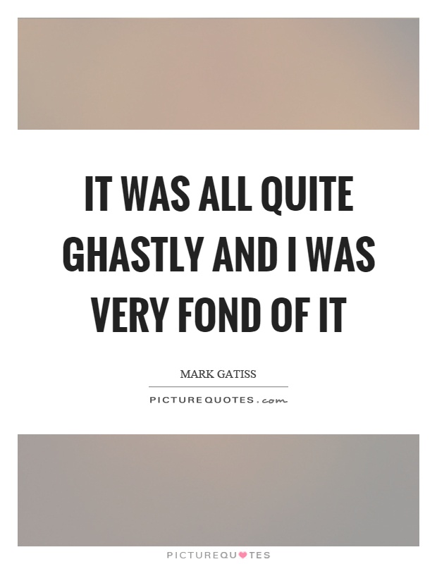 It was all quite ghastly and I was very fond of it Picture Quote #1