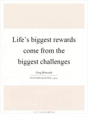 Life’s biggest rewards come from the biggest challenges Picture Quote #1